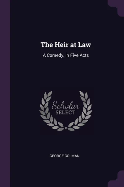 Обложка книги The Heir at Law. A Comedy, in Five Acts, George Colman