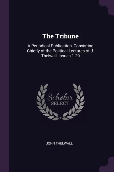 Обложка книги The Tribune. A Periodical Publication, Consisting Chiefly of the Political Lectures of J. Thelwall, Issues 1-29, John Thelwall