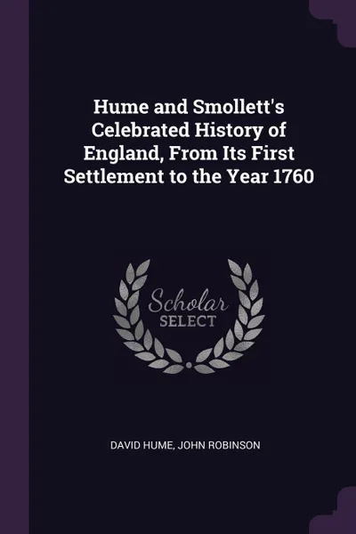 Обложка книги Hume and Smollett's Celebrated History of England, From Its First Settlement to the Year 1760, David Hume, John Robinson