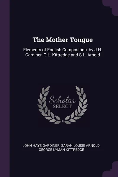 Обложка книги The Mother Tongue. Elements of English Composition, by J.H. Gardiner, G.L. Kittredge and S.L. Arnold, John Hays Gardiner, Sarah Louise Arnold, George Lyman Kittredge