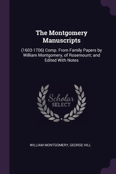 Обложка книги The Montgomery Manuscripts. (1603-1706) Comp. From Family Papers by William Montgomery, of Rosemount; and Edited With Notes, William Montgomery, George Hill