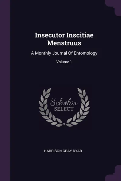 Обложка книги Insecutor Inscitiae Menstruus. A Monthly Journal Of Entomology; Volume 1, Harrison Gray Dyar