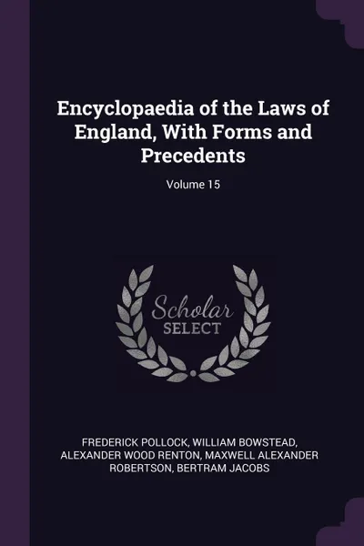 Обложка книги Encyclopaedia of the Laws of England, With Forms and Precedents; Volume 15, Frederick Pollock, William Bowstead, Alexander Wood Renton