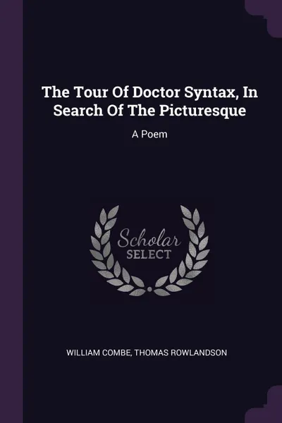 Обложка книги The Tour Of Doctor Syntax, In Search Of The Picturesque. A Poem, William Combe, Thomas Rowlandson