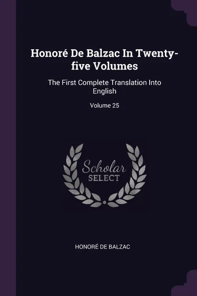 Обложка книги Honore De Balzac In Twenty-five Volumes. The First Complete Translation Into English; Volume 25, Honoré de Balzac