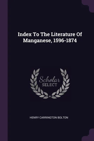 Обложка книги Index To The Literature Of Manganese, 1596-1874, Henry Carrington Bolton