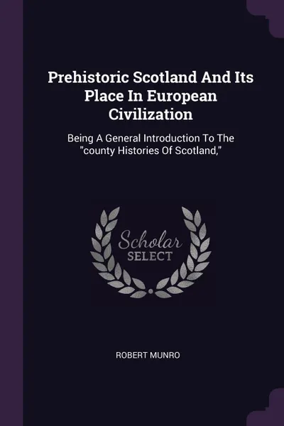 Обложка книги Prehistoric Scotland And Its Place In European Civilization. Being A General Introduction To The 