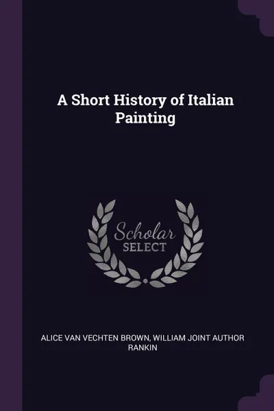 Обложка книги A Short History of Italian Painting, Alice Van Vechten Brown, William joint author Rankin