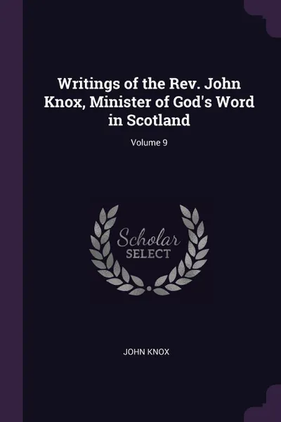 Обложка книги Writings of the Rev. John Knox, Minister of God's Word in Scotland; Volume 9, John Knox