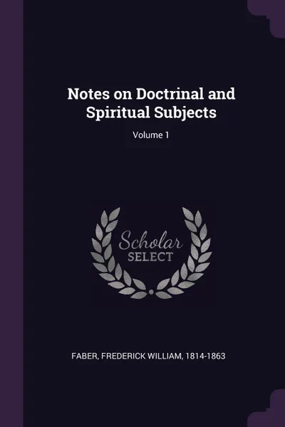 Обложка книги Notes on Doctrinal and Spiritual Subjects; Volume 1, Frederick William Faber