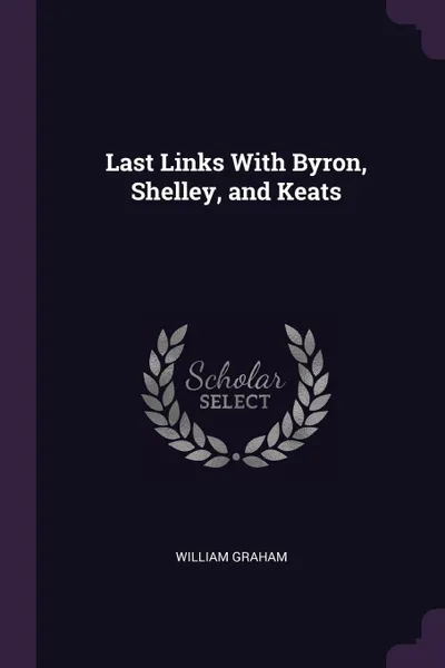 Обложка книги Last Links With Byron, Shelley, and Keats, William Graham