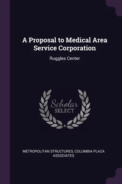 Обложка книги A Proposal to Medical Area Service Corporation. Ruggles Center, Metropolitan Structures, Columbia Plaza Associates