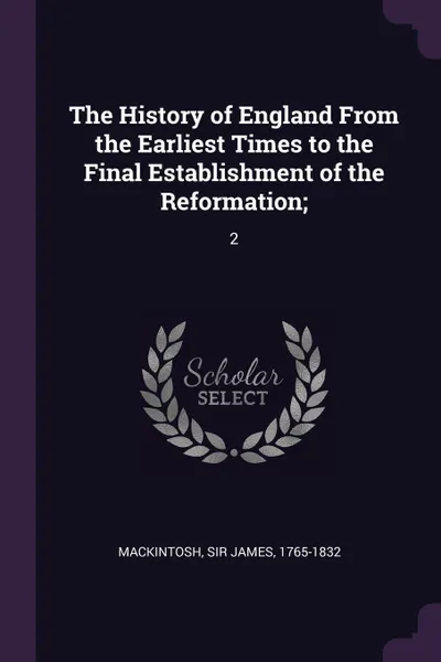 Обложка книги The History of England From the Earliest Times to the Final Establishment of the Reformation;. 2, James Mackintosh