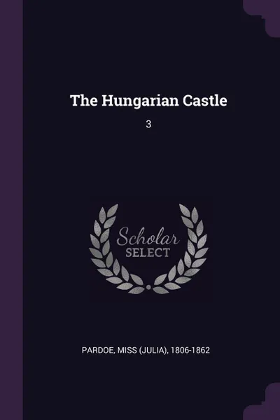 Обложка книги The Hungarian Castle. 3, 1806-1862 Pardoe