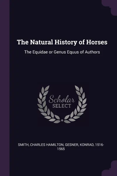 Обложка книги The Natural History of Horses. The Equidae or Genus Equus of Authors, Charles Hamilton Smith, Konrad Gesner