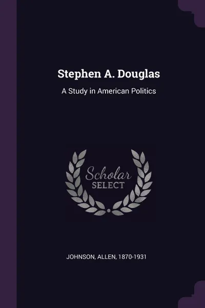 Обложка книги Stephen A. Douglas. A Study in American Politics, Allen Johnson