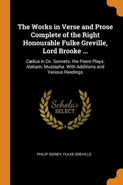 Обложка книги The Works in Verse and Prose Complete of the Right Honourable Fulke Greville, Lord Brooke ... Caelica in Ox. Sonnets. the Poem Plays: Alaham; Mustapha. With Additions and Various Readings, Philip Sidney, Fulke Greville