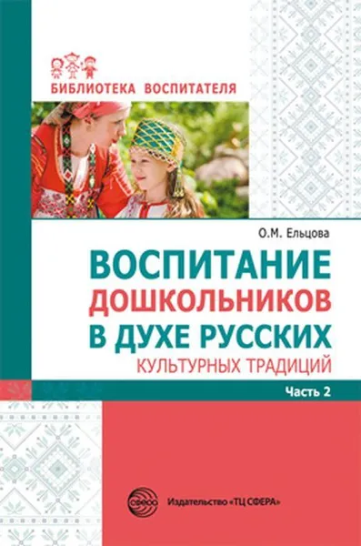 Обложка книги Воспитание дошкольников в духе русских культурных традиций. Метод. пособие. В 2 ч. Ч. 2, Ельцова О.М., Антонова Г.А., Николаева Н.А.