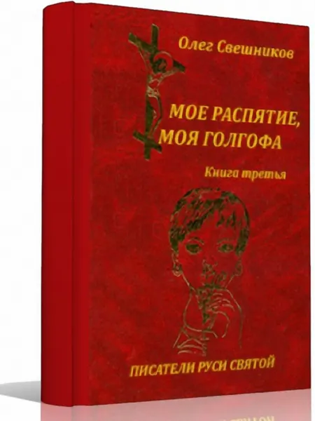 Обложка книги Мое распятие, моя голгофа. Книга 3, Свешников Олег Павлович