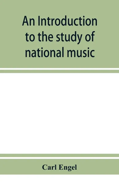 Обложка книги An introduction to the study of national music; comprising researches into popular songs, traditions, and customs, Carl Engel