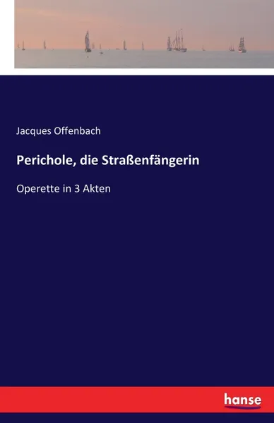 Обложка книги Perichole, die Strassenfangerin. Operette in 3 Akten, Jacques Offenbach