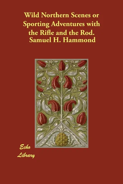 Обложка книги Wild Northern Scenes or Sporting Adventures with the Rifle and the Rod., Samuel H. Hammond, S. H. Hammond