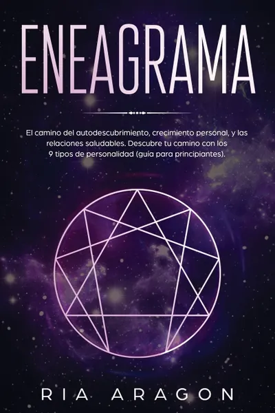 Обложка книги Eneagrama. El camino del autodescubrimiento, crecimiento personal, y las relaciones saludables. Descubre tu camino con los 9 tipos de personalidad  (guia para principiantes), Ria Aragon