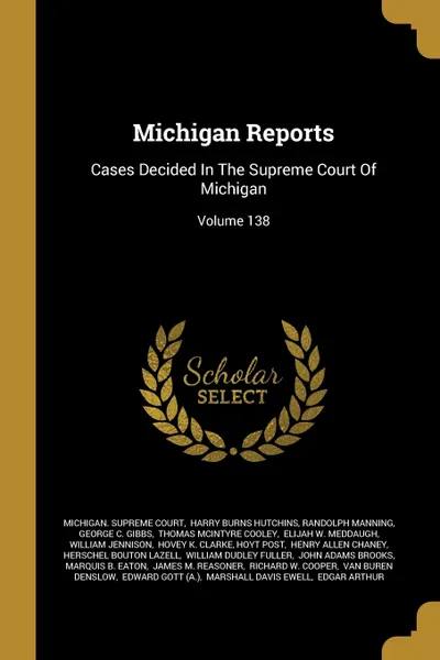 Обложка книги Michigan Reports. Cases Decided In The Supreme Court Of Michigan; Volume 138, Michigan. Supreme Court, Randolph Manning