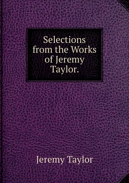 Обложка книги Selections from the Works of Jeremy Taylor., Jeremy Taylor