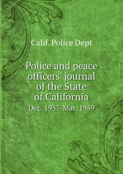 Обложка книги Police and peace officers' journal of the State of California. Dec. 1957-Mar. 1959, Calif. Police Dept