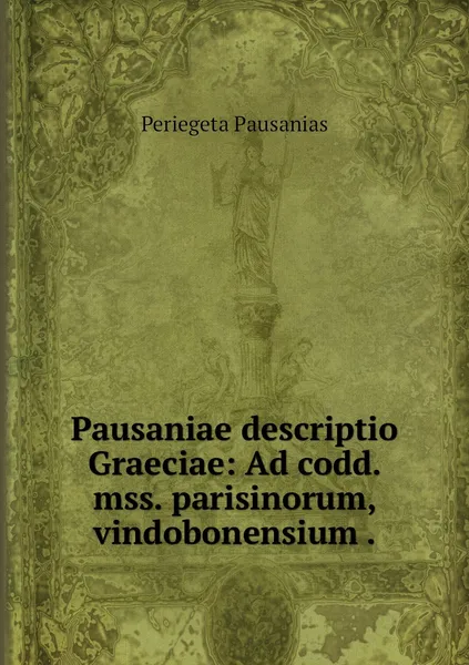 Обложка книги Pausaniae descriptio Graeciae: Ad codd. mss. parisinorum, vindobonensium ., Periegeta Pausanias