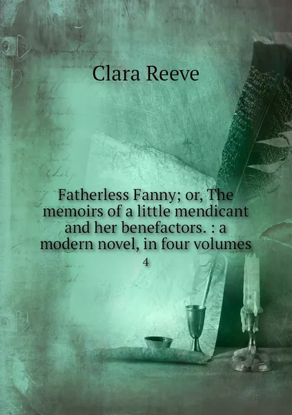 Обложка книги Fatherless Fanny; or, The memoirs of a little mendicant and her benefactors. : a modern novel, in four volumes. 4, Clara Reeve