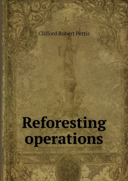 Обложка книги Reforesting operations, Clifford Robert Pettis