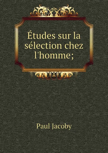 Обложка книги Etudes sur la selection chez l'homme;, Paul Jacoby