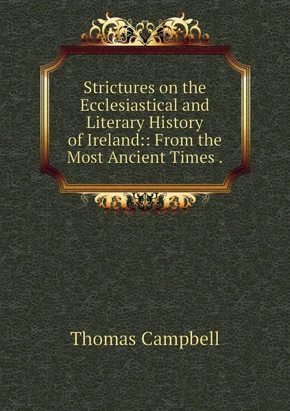 Обложка книги Strictures on the Ecclesiastical and Literary History of Ireland:: From the Most Ancient Times ., Campbell Thomas