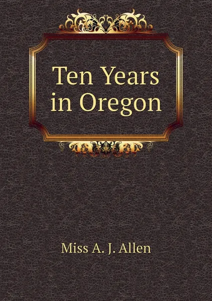 Обложка книги Ten Years in Oregon, Miss A. J. Allen