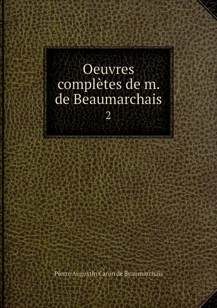 Обложка книги Oeuvres completes de m. de Beaumarchais. 2, Pierre Augustin Caron de Beaumarchais