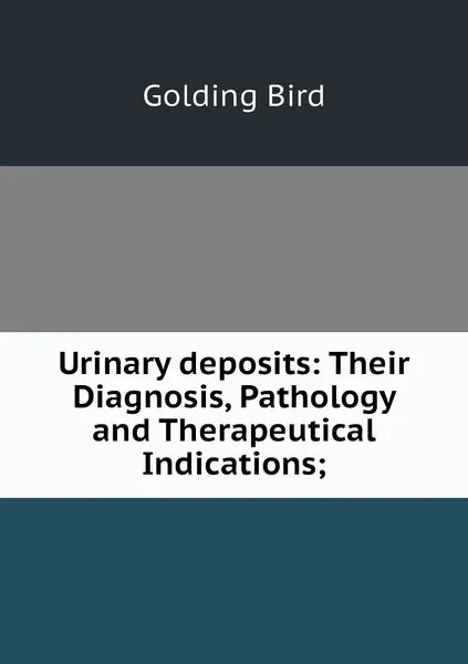 Обложка книги Urinary deposits: Their Diagnosis, Pathology and Therapeutical Indications;, Golding Bird