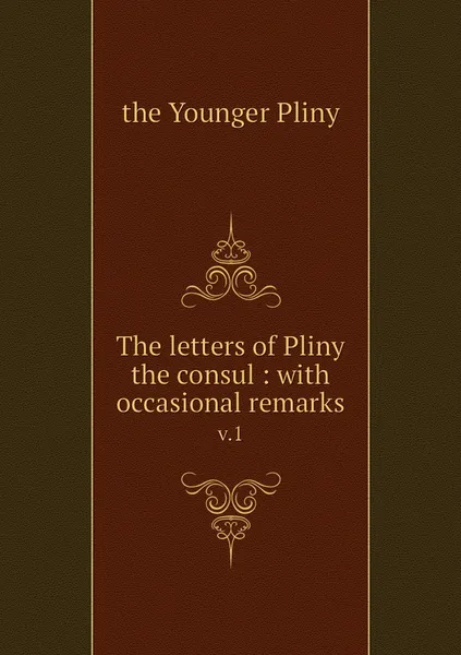 Обложка книги The letters of Pliny the consul : with occasional remarks. v.1, the Younger Pliny