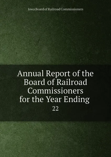 Обложка книги Annual Report of the Board of Railroad Commissioners for the Year Ending . 22, Iowa Board of Railroad Commissioners