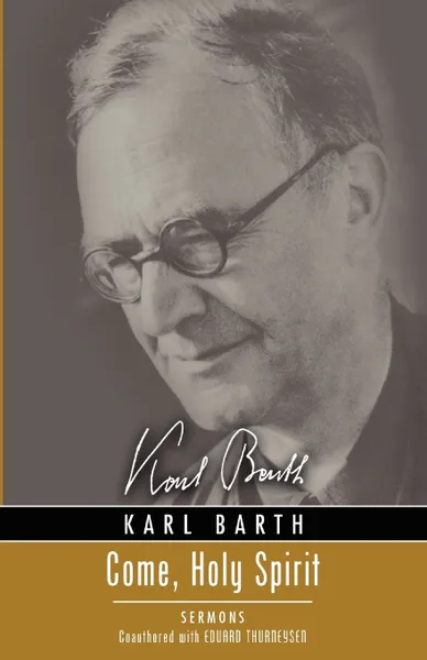 Обложка книги Come, Holy Spirit. Sermons, Karl Barth, Eduard Thurneysen, George W. Richards