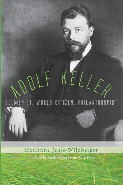 Обложка книги Adolf Keller. Ecumenist, World Citizen, Philanthropist, Marianne Jehle-Wildberger, Mark Kyburz, John Peck