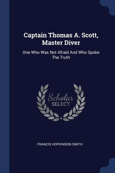 Обложка книги Captain Thomas A. Scott, Master Diver. One Who Was Not Afraid And Who Spoke The Truth, Francis Hopkinson Smith