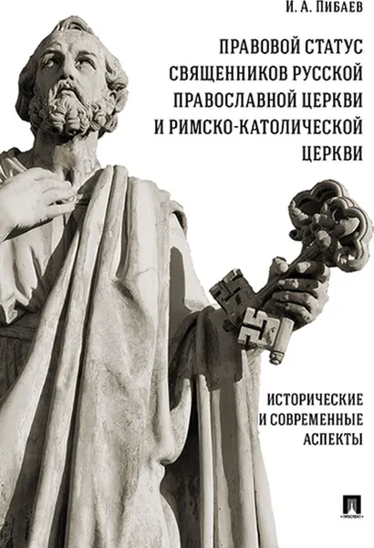 Обложка книги Правовой статус священников Русской Православной Церкви и Римско-Католической Церкви. Исторические и современные аспекты, Пибаев Игорь Александрович