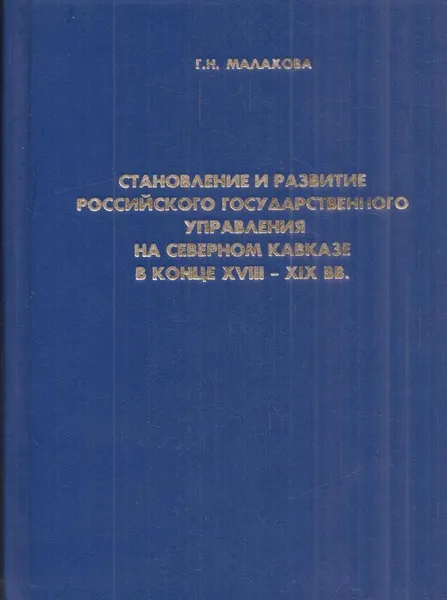 Обложка книги Становление и развитие российского государственного управления на Северном Кавказе в конце XVIII-XIX веков, Малахова Г.Н.