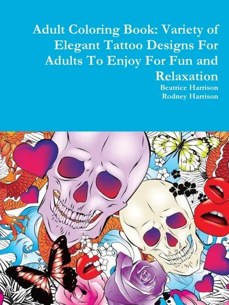 Обложка книги Adult Coloring Book. Variety of Elegant Tattoo Designs For Adults To Enjoy For Fun and Relaxation, Beatrice Harrison, Rodney Harrison