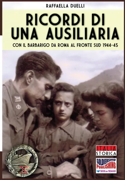 Обложка книги Ricordi di una ausiliaria. Con il Barbarigo da Roma al fronte sud 1944-45, Raffaella Duelli, Andrea Lombardi