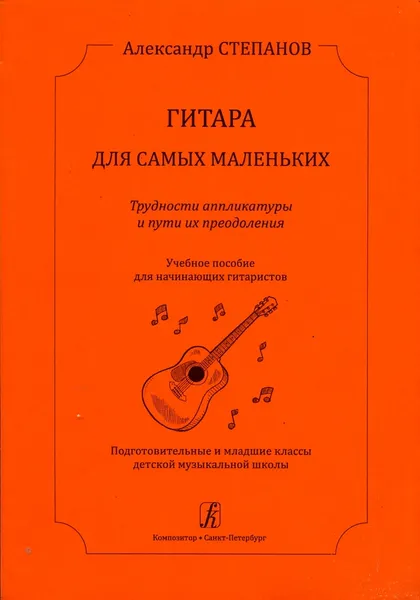 Обложка книги Гитара для самых маленьких. Трудности аппликатуры и пути их преодоления, Степанов А.