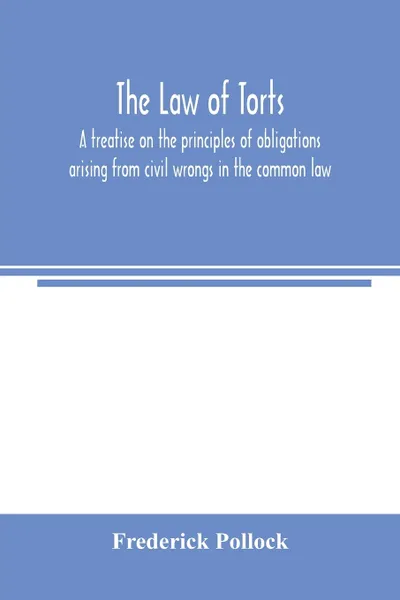 Обложка книги The law of torts. a treatise on the principles of obligations arising from civil wrongs in the common law ; to which is added the draft of a code of civil wrongs prepared for the government of India, Frederick Pollock