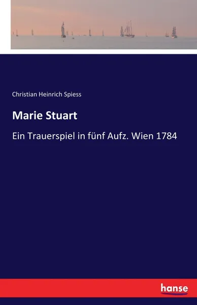 Обложка книги Marie Stuart. Ein Trauerspiel in funf Aufz. Wien 1784, Christian Heinrich Spiess